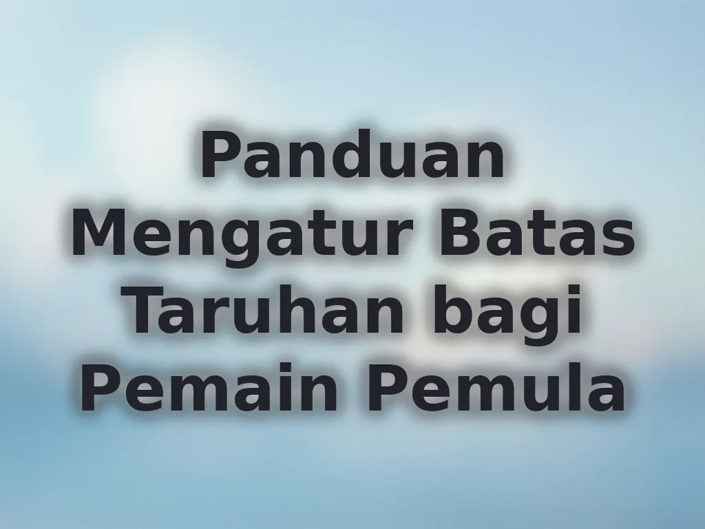 Panduan Mengatur Batas Taruhan bagi Pemain Pemula