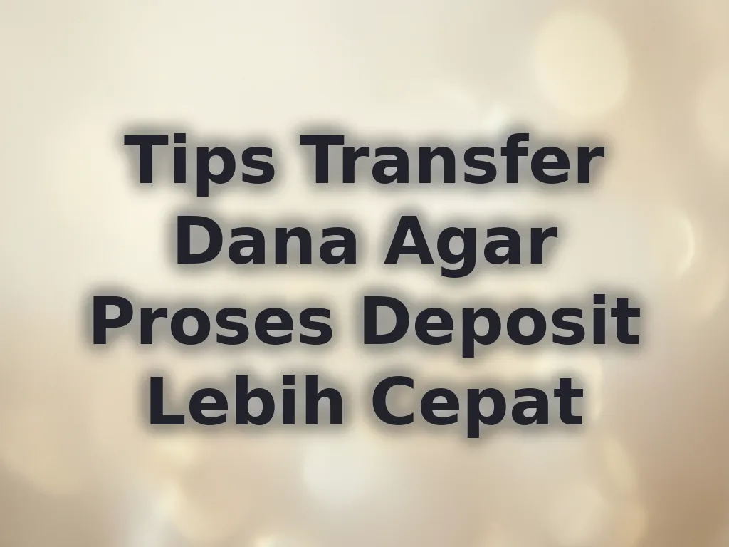 Tips Transfer Dana Agar Proses Deposit Lebih Cepat