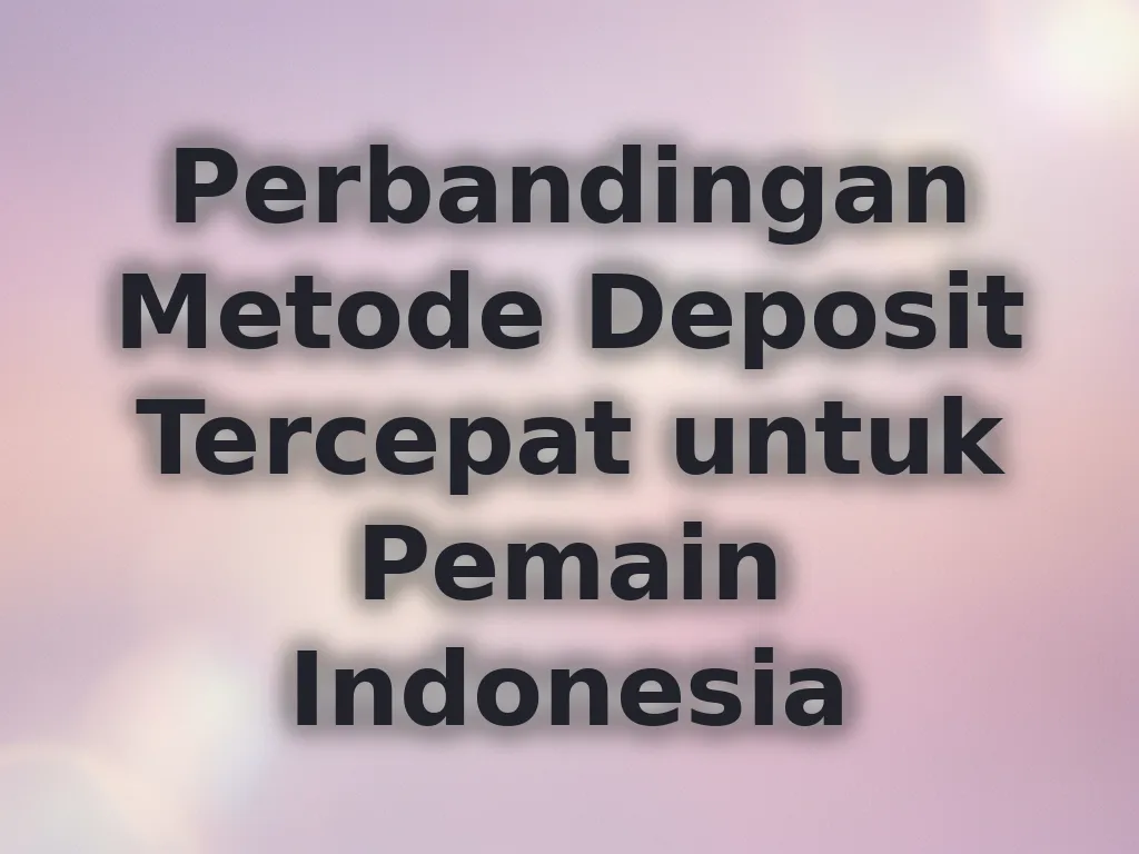 Perbandingan Metode Deposit Tercepat untuk Pemain Indonesia