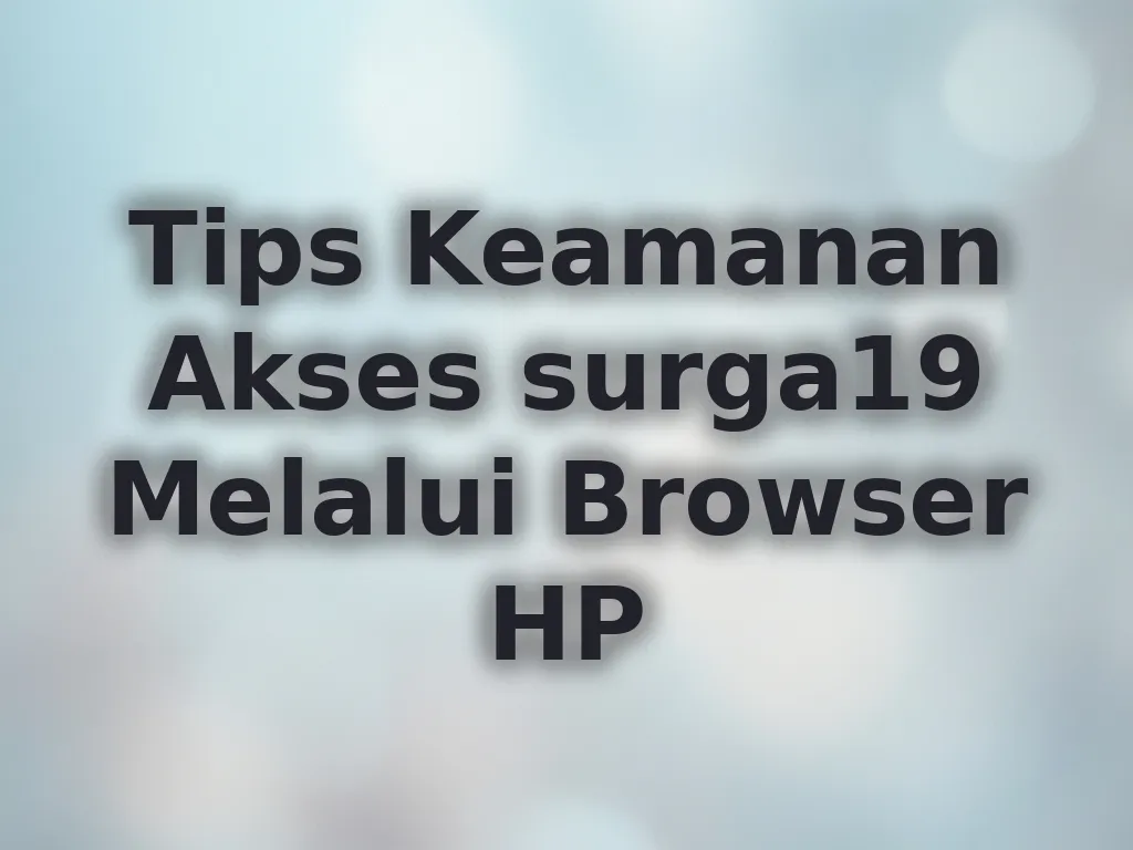 Tips Keamanan Akses surga19 Melalui Browser HP